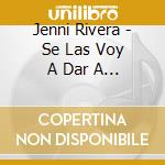 Jenni Rivera - Se Las Voy A Dar A Otro cd