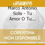 Marco Antonio Solis - Tu Amor O Tu Desprecio cd