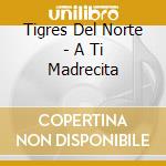 Tigres Del Norte - A Ti Madrecita cd