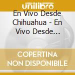 En Vivo Desde Chihuahua - En Vivo Desde Chihuahua cd