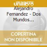 Alejandro Fernandez - Dos Mundos Tradicion cd