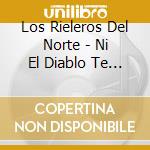 Los Rieleros Del Norte - Ni El Diablo Te Va A Querer cd