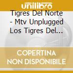 Tigres Del Norte - Mtv Unplugged Los Tigres Del Norte & Friends cd musicale di Tigres Del Norte