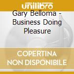Gary Belloma - Business Doing Pleasure cd musicale di Gary Belloma