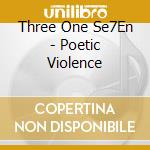 Three One Se7En - Poetic Violence cd musicale di Three One Se7En