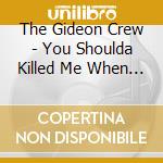 The Gideon Crew - You Shoulda Killed Me When You Had Me cd