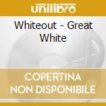 Whiteout - Great White cd musicale di Whiteout