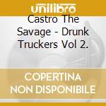 Castro The Savage - Drunk Truckers Vol 2.