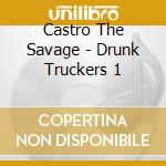 Castro The Savage - Drunk Truckers 1 cd musicale di Castro The Savage