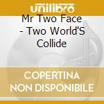Mr Two Face - Two World'S Collide cd