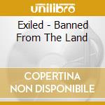Exiled - Banned From The Land cd musicale di Exiled