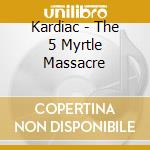 Kardiac - The 5 Myrtle Massacre cd