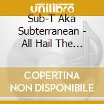 Sub-T Aka Subterranean - All Hail The Underground cd