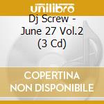 Dj Screw - June 27 Vol.2 (3 Cd) cd musicale di Dj Screw