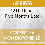 12Th Hour - Five Months Late cd