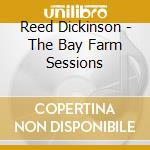 Reed Dickinson - The Bay Farm Sessions cd musicale di Reed Dickinson