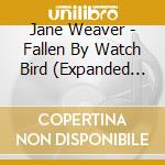 Jane Weaver - Fallen By Watch Bird (Expanded Edition) cd