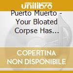 Puerto Muerto - Your Bloated Corpse Has Washed Ashore! cd musicale di Muerto Puerto
