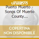 Puerto Muerto - Songs Of Muerto County Revisited cd musicale di Puerto Muerto