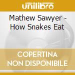 Mathew Sawyer - How Snakes Eat cd musicale di M. & the gho Sawyer