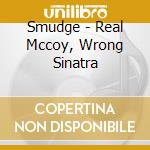 Smudge - Real Mccoy, Wrong Sinatra cd musicale di Smudge