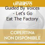 Guided By Voices - Let's Go Eat The Factory cd
