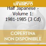 Half Japanese - Volume 1: 1981-1985 (3 Cd) cd musicale di Half Japanese