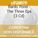 Bardo Pond - The Three Eps (3 Cd) cd musicale di Bardo Pond