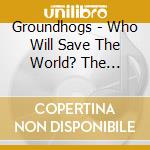 Groundhogs - Who Will Save The World? The Mighty Groundhogs cd musicale