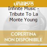Infinite Music - Tribute To La Monte Young cd musicale di Infinite Music