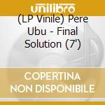 (LP Vinile) Pere Ubu - Final Solution (7') vinile
