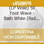 (LP Vinile) 50 Foot Wave - Bath White (Rsd 2022) vinile