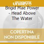 Brigid Mae Power - Head Above The Water cd