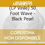 (LP Vinile) 50 Foot Wave - Black Pearl vinile
