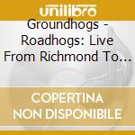 Groundhogs - Roadhogs: Live From Richmond To Pocon (2 Cd) cd