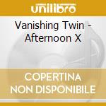 Vanishing Twin - Afternoon X cd
