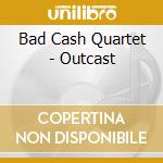 Bad Cash Quartet - Outcast cd