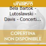 Bela Bartok - Lutoslawski - Davis - Concerti Per Orchestra cd musicale di Bartok - lutoslawski