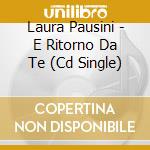Laura Pausini - E Ritorno Da Te (Cd Single) cd musicale di PAUSINI LAURA