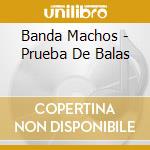 Banda Machos - Prueba De Balas cd musicale di Banda Machos