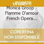 Monica Groop - Flamme D'amour French Opera Arias cd musicale di Monica Groop