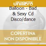Balloon - Bad & Sexy Cd Disco/dance cd