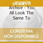 Archive - You All Look The Same To cd musicale di ARCHIVE