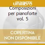 Composizioni per pianoforte vol. 5 cd