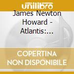 James Newton Howard - Atlantis: L'Impero Perduto cd musicale di GAZOSA (O.S.T.)