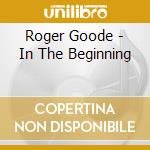 Roger Goode - In The Beginning cd