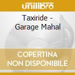 Taxiride - Garage Mahal cd musicale di Taxiride