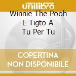Winnie The Pooh E Tigto A Tu Per Tu cd musicale di DISNEY LIBRO+CD