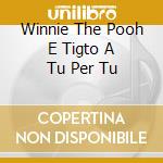 Winnie The Pooh E Tigto A Tu Per Tu cd