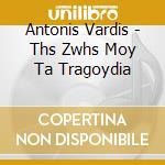Antonis Vardis - Ths Zwhs Moy Ta Tragoydia cd